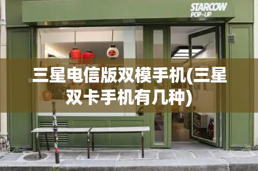三星电信版双模手机(三星双卡手机有几种)