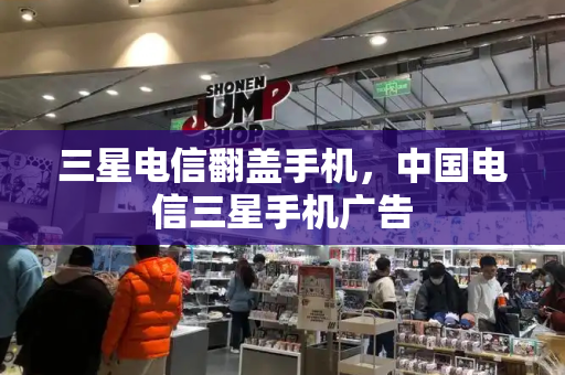 三星电信翻盖手机，中国电信三星手机广告