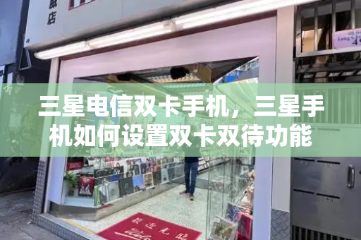 三星电信双卡手机，三星手机如何设置双卡双待功能