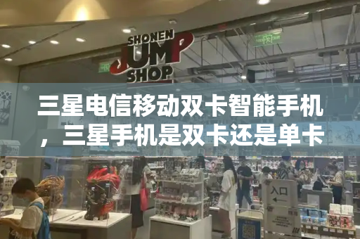 三星电信移动双卡智能手机，三星手机是双卡还是单卡