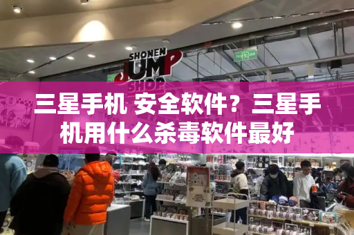 三星手机 安全软件？三星手机用什么杀毒软件最好