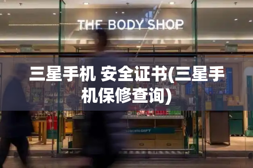 三星手机 安全证书(三星手机保修查询)