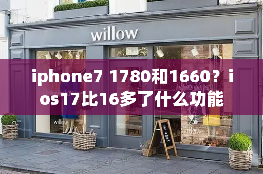 iphone7 1780和1660？ios17比16多了什么功能