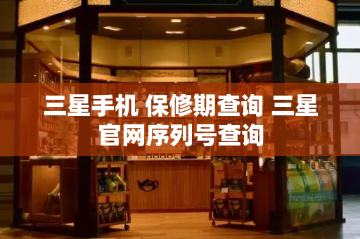 三星手机 保修期查询 三星官网序列号查询