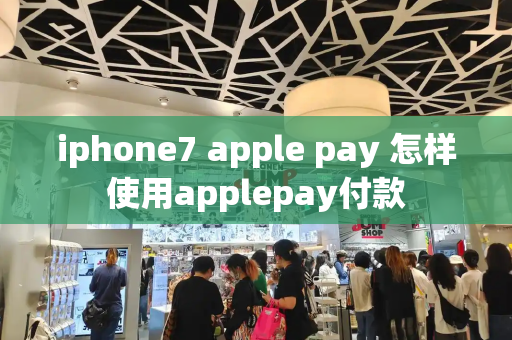 iphone7 apple pay 怎样使用applepay付款-第1张图片-星选测评