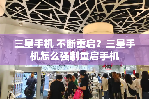 三星手机 不断重启？三星手机怎么强制重启手机