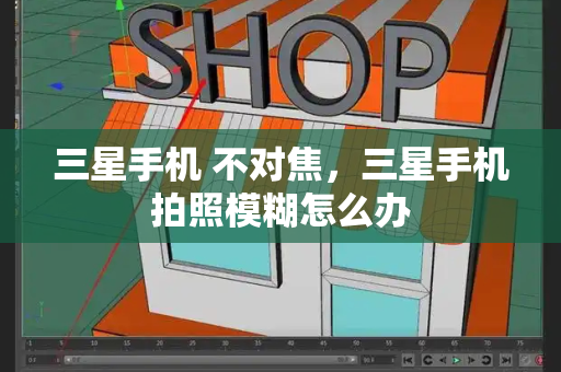 三星手机 不对焦，三星手机拍照模糊怎么办