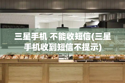 三星手机 不能收短信(三星手机收到短信不提示)