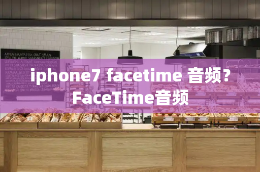 iphone7 facetime 音频？FaceTime音频