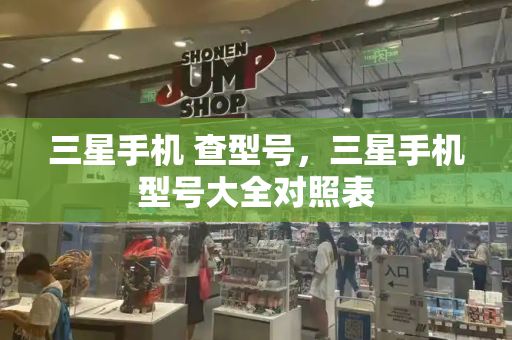 三星手机 查型号，三星手机型号大全对照表