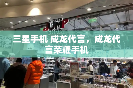 三星手机 成龙代言，成龙代言荣耀手机-第1张图片-星选测评