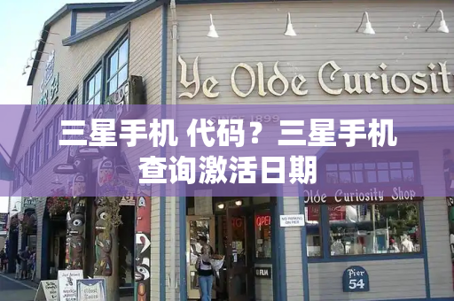 三星手机 代码？三星手机查询激活日期-第1张图片-星选测评