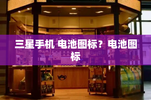 三星手机 电池图标？电池图标-第1张图片-星选测评