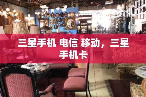 三星手机 电信 移动，三星手机卡