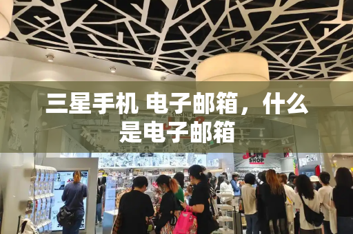 三星手机 电子邮箱，什么是电子邮箱