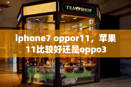 iphone7 oppor11，苹果11比较好还是oppo3-第1张图片-星选测评