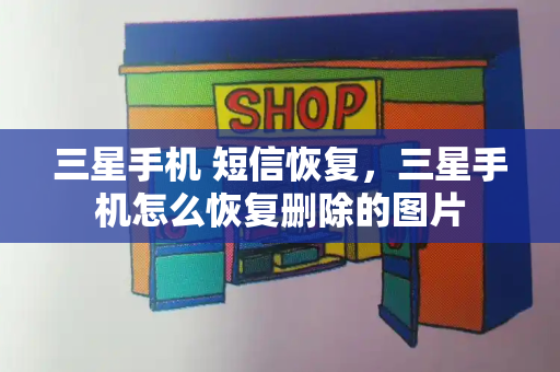 三星手机 短信恢复，三星手机怎么恢复删除的图片