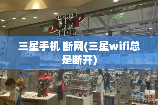 三星手机 断网(三星wifi总是断开)