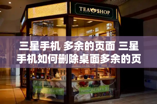 三星手机 多余的页面 三星手机如何删除桌面多余的页面