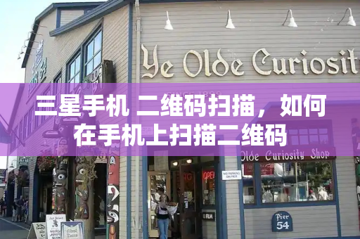 三星手机 二维码扫描，如何在手机上扫描二维码