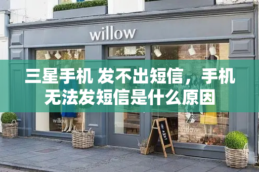 三星手机 发不出短信，手机无法发短信是什么原因