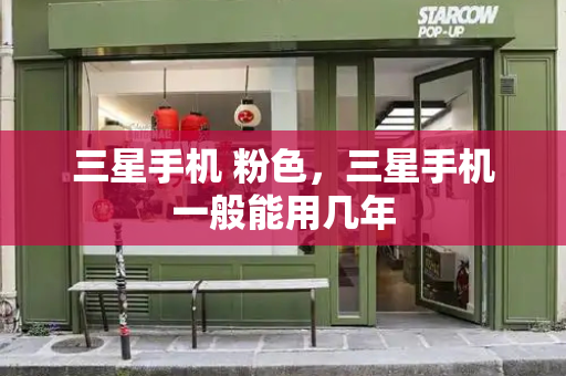 三星手机 粉色，三星手机一般能用几年