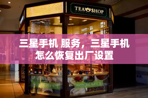 三星手机 服务，三星手机怎么恢复出厂设置