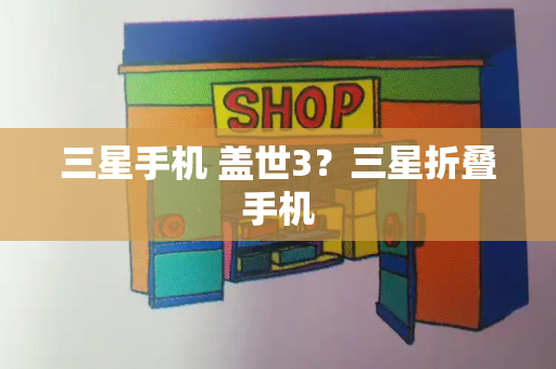 三星手机 盖世3？三星折叠手机-第1张图片-星选测评