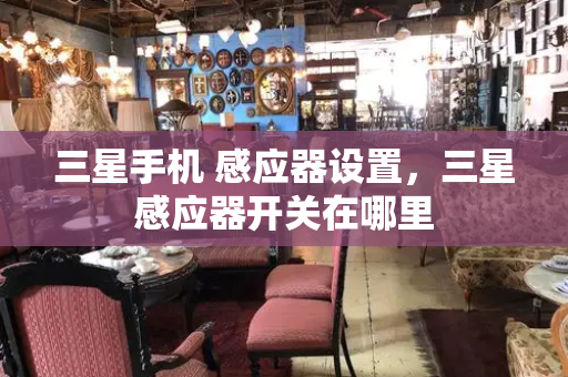 三星手机 感应器设置，三星感应器开关在哪里