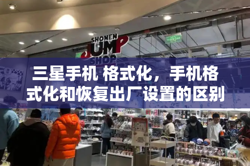 三星手机 格式化，手机格式化和恢复出厂设置的区别
