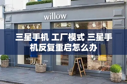 三星手机 工厂模式 三星手机反复重启怎么办