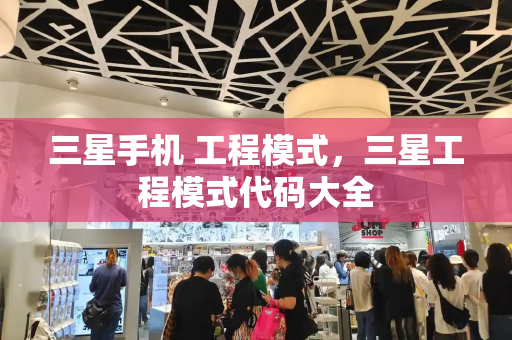 三星手机 工程模式，三星工程模式代码大全