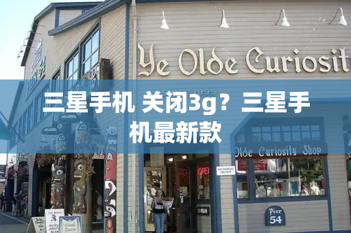 三星手机 关闭3g？三星手机最新款-第1张图片-星选测评