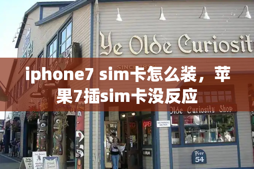 iphone7 sim卡怎么装，苹果7插sim卡没反应