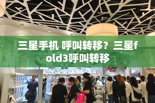 三星手机 呼叫转移？三星fold3呼叫转移