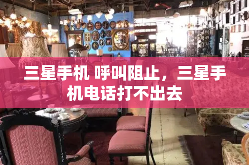 三星手机 呼叫阻止，三星手机电话打不出去