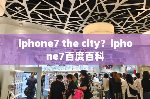 iphone7 the city？iphone7百度百科-第1张图片-星选测评