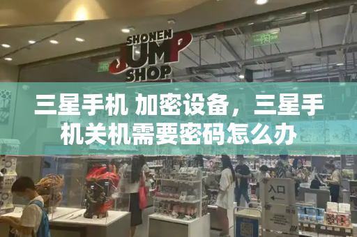 三星手机 加密设备，三星手机关机需要密码怎么办-第1张图片-星选测评