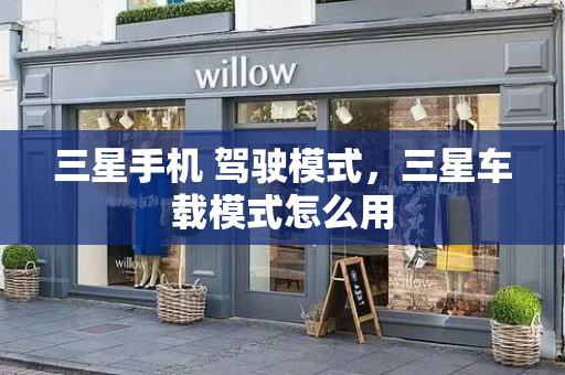 三星手机 驾驶模式，三星车载模式怎么用-第1张图片-星选测评