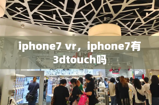 iphone7 vr，iphone7有3dtouch吗