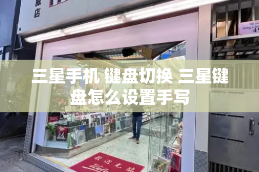 三星手机 键盘切换 三星键盘怎么设置手写-第1张图片-星选测评
