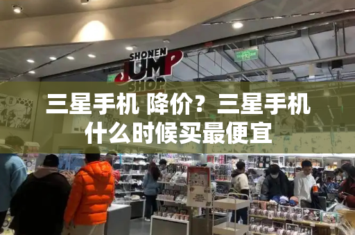三星手机 降价？三星手机什么时候买最便宜-第1张图片-星选测评