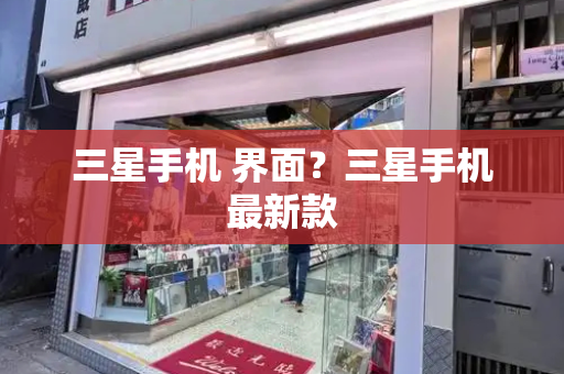 三星手机 界面？三星手机最新款