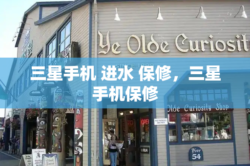 三星手机 进水 保修，三星手机保修