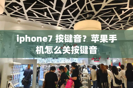iphone7 按键音？苹果手机怎么关按键音-第1张图片-星选测评