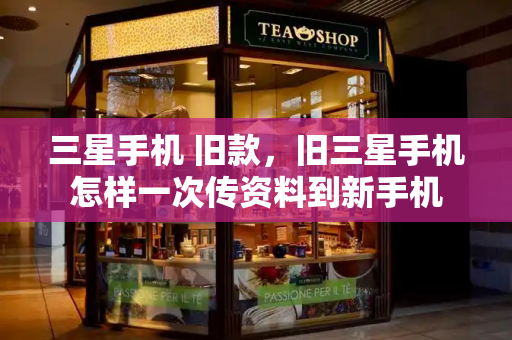 三星手机 旧款，旧三星手机怎样一次传资料到新手机