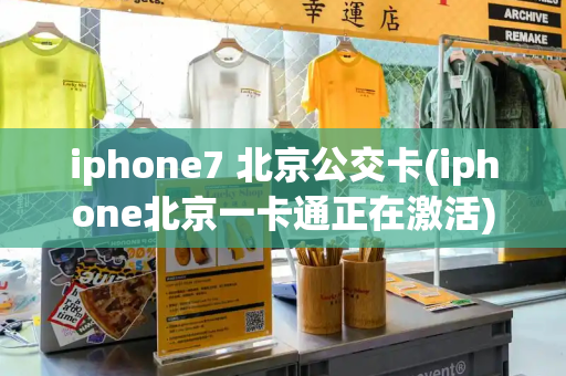 iphone7 北京公交卡(iphone北京一卡通正在激活)