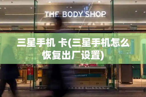 三星手机 卡(三星手机怎么恢复出厂设置)