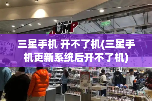 三星手机 开不了机(三星手机更新系统后开不了机)