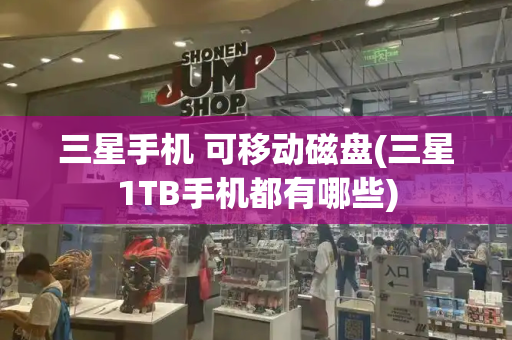 三星手机 可移动磁盘(三星1TB手机都有哪些)-第1张图片-星选测评